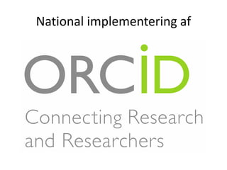 ORCIDs kontekst – hvor har det en
rolle?
Forskningsdokumentation handler om links
Output
Person
Organi-
sation
ProjectEvent
 