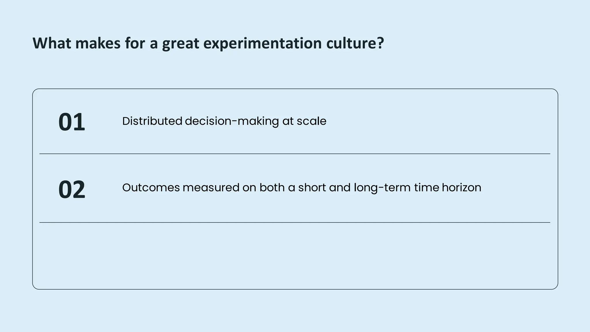 What makes for a great experimentation culture?
Outcomes measured on both a short and long-term time horizon
Distributed decision-making at scale
01
02
 