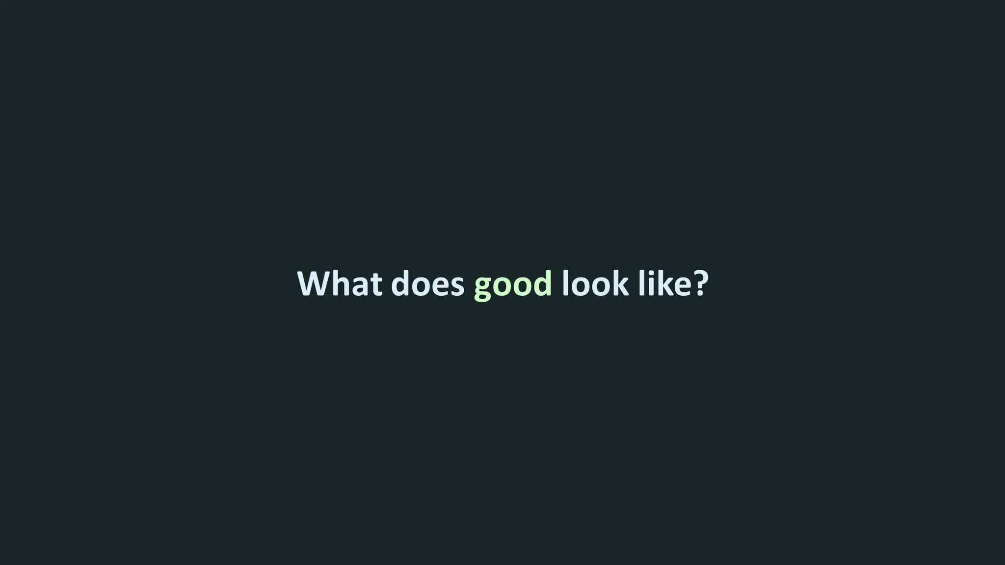 What does good look like?
 