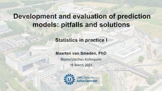 Maarten van Smeden, PhD
Biometrisches Kolloquim
16 March 2021
Development and evaluation of prediction
models: pitfalls and solutions
Statistics in practice I
 