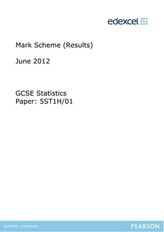 Mark Scheme (Results)
June 2012
GCSE Statistics
Paper: 5ST1H/01
 