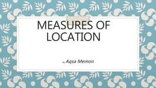 MEASURES OF
LOCATION
By Aqsa Memon
 