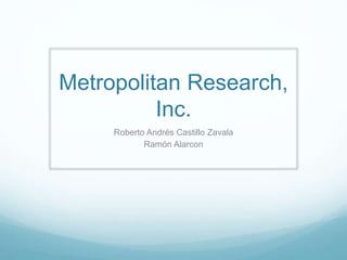 Metropolitan Research,
Inc.
Roberto Andrés Castillo Zavala
Ramón Alarcon
 