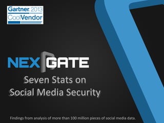 Seven	
  Stats	
  on	
  	
  
Social	
  
Social	
   Media	
  Security	
  
Findings	
  from	
  analysis	
  of	
  more	
  than	
  100	
  million	
  pieces	
  of	
  social	
  media	
  data.	
  

 