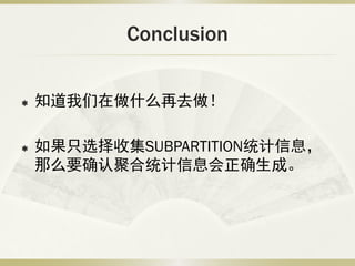 Conclusion

   知道我们在做什么再去做！

   如果只选择收集SUBPARTITION统计信息，
    那么要确认聚合统计信息会正确生成。
 