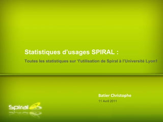 Batier Christophe Toutes les statistiques sur ‘l'utilisation de Spiral à l’Université Lyon1 Statistiques d’usages SPIRAL : 11 Avril 2011 