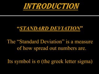 “STANDARD DEVIATION”

The “Standard Deviation” is a measure
    of how spread out numbers are.

Its symbol is σ (the greek letter sigma)
 