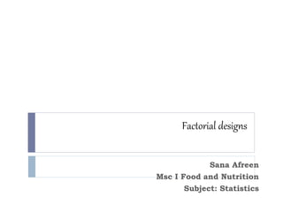 Factorial designs
Sana Afreen
Msc I Food and Nutrition
Subject: Statistics
 