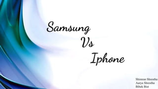 Samsung
Vs
Iphone
Shimran Shrestha
Aarya Shrestha
Bibek Bist
 
