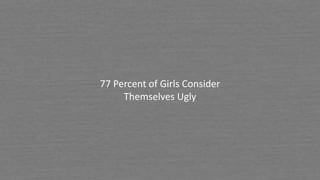 77 Percent of Girls Consider
Themselves Ugly
 
