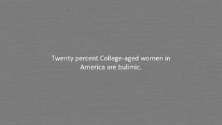 Twenty percent College-aged women in
America are bulimic.
 