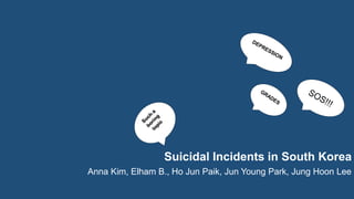 Suicidal Incidents in South Korea
Anna Kim, Elham B., Ho Jun Paik, Jun Young Park, Jung Hoon Lee
 