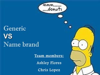 Generic  VS  Name brand Team members: Ashley Flores Chris Lopez 