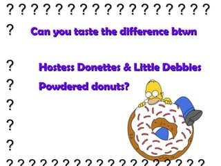 ? ? ? ? ? ? ? ? ? ? ? ? ? ? ? ? ? ?  Can you taste the  difference btwn   ?  Hostess Donettes & Little Debbies ?  Powdered donuts? ? ? ? ? ? ? ? ? ? ? ? ? ? ? ? ? ? ? ? ? ?  