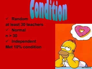 Random  at least 30 teachers Normal n > 30 Independent  Met 10% condition  Condition 
