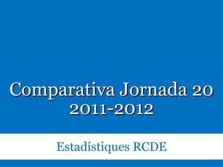 Comparativa Jornada 20 2011-2012 Estadístiques RCDE 