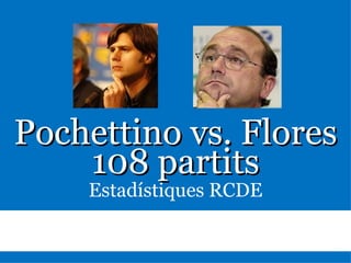 Pochettino vs. Flores Estadístiques RCDE 108 partits 
