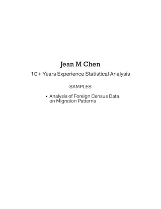 Jean M Chen
10+ Years Experience Statistical Analysis
SAMPLES
• Analysis of Foreign Census Data
• on Migration Patterns
 