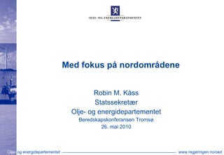 Med fokus på nordområdene Robin M. Kåss Statssekretær Olje- og energidepartementet Beredskapskonferansen Tromsø 26. mai 2010 