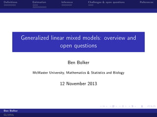Denitions

Estimation

Inference

Challenges  open questions

Generalized linear mixed models: overview and
open questions
Ben Bolker

McMaster University, Mathematics  Statistics and Biology
12 November 2013

Ben Bolker
GLMMs

References

 