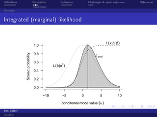 Denitions

Estimation

Inference

Challenges  open questions

Overview

Integrated (marginal) likelihood

L (x|b, β)

Scaled probability

1.0
0.8

L prod

0.6

L (b |σ2)

0.4
0.2
0.0
−10

−5

0

5

conditional mode value (u )
Ben Bolker
GLMMs

10

References

 