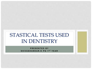 P R E S E N T E D B Y
S H I VA S H A N K A R . K P G 1 S T Y E A R
STASTICAL TESTS USED
IN DENTISTRY
 