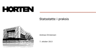 Statsstøtte i praksis
Andreas Christensen
7. oktober 2013
 