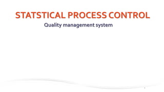 STATSTICAL PROCESS CONTROL
1
Quality management system
 