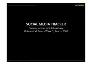 SOCIAL MEDIA TRACKER
                                   SOCIAL MEDIA TRACKER
                                   Elaborazioni sui dati della ricerca
                               Universal McCann ‐ Wave.3,  Marzo 2008




Ad Maiora SpA – www.admaiora.com
 