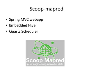 Scoop-mapred
• Spring MVC webapp
• Embedded Hive
• Quartz Scheduler
 