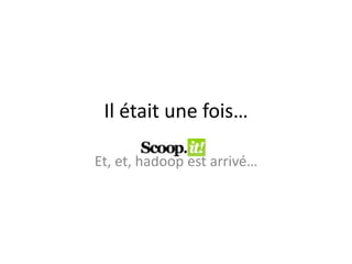 Il était une fois…

Et, et, hadoop est arrivé…
 