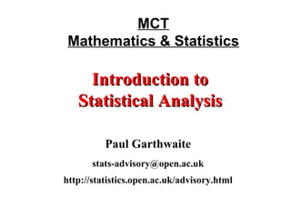 MCT Mathematics & Statistics Paul Garthwaite [email_address] http://statistics.open.ac.uk/advisory.html Introduction to Statistical Analysis 
