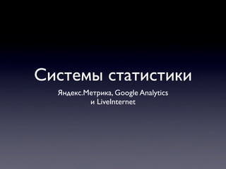 Системы статистики
  Яндекс.Метрика, Google Analytics
          и LiveInternet
 