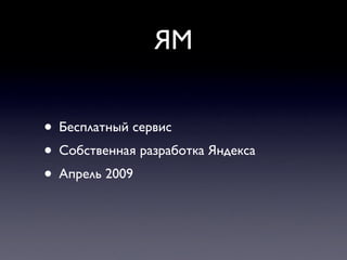 ЯМ


• Бесплатный сервис
• Собственная разработка Яндекса
• Апрель 2009
 