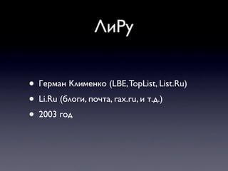 ЛиРу


• Герман Клименко (LBE, TopList, List.Ru)
• Li.Ru (блоги, почта, rax.ru, и т.д.)
• 2003 год
 