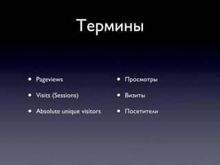 Термины

•   Pageviews                  •   Просмотры

•   Visits (Sessions)          •   Визиты

•   Absolute unique visitors   •   Посетители
 