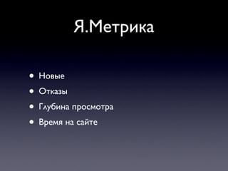 Я.Метрика

• Новые
• Отказы
• Глубина просмотра
• Время на сайте
 