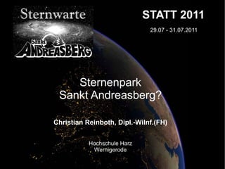 STATT 2011
                              29.07 - 31.07.2011




    Sternenpark
 Sankt Andreasberg?

Christian Reinboth, Dipl.-WiInf.(FH)


           Hochschule Harz
            Wernigerode
 