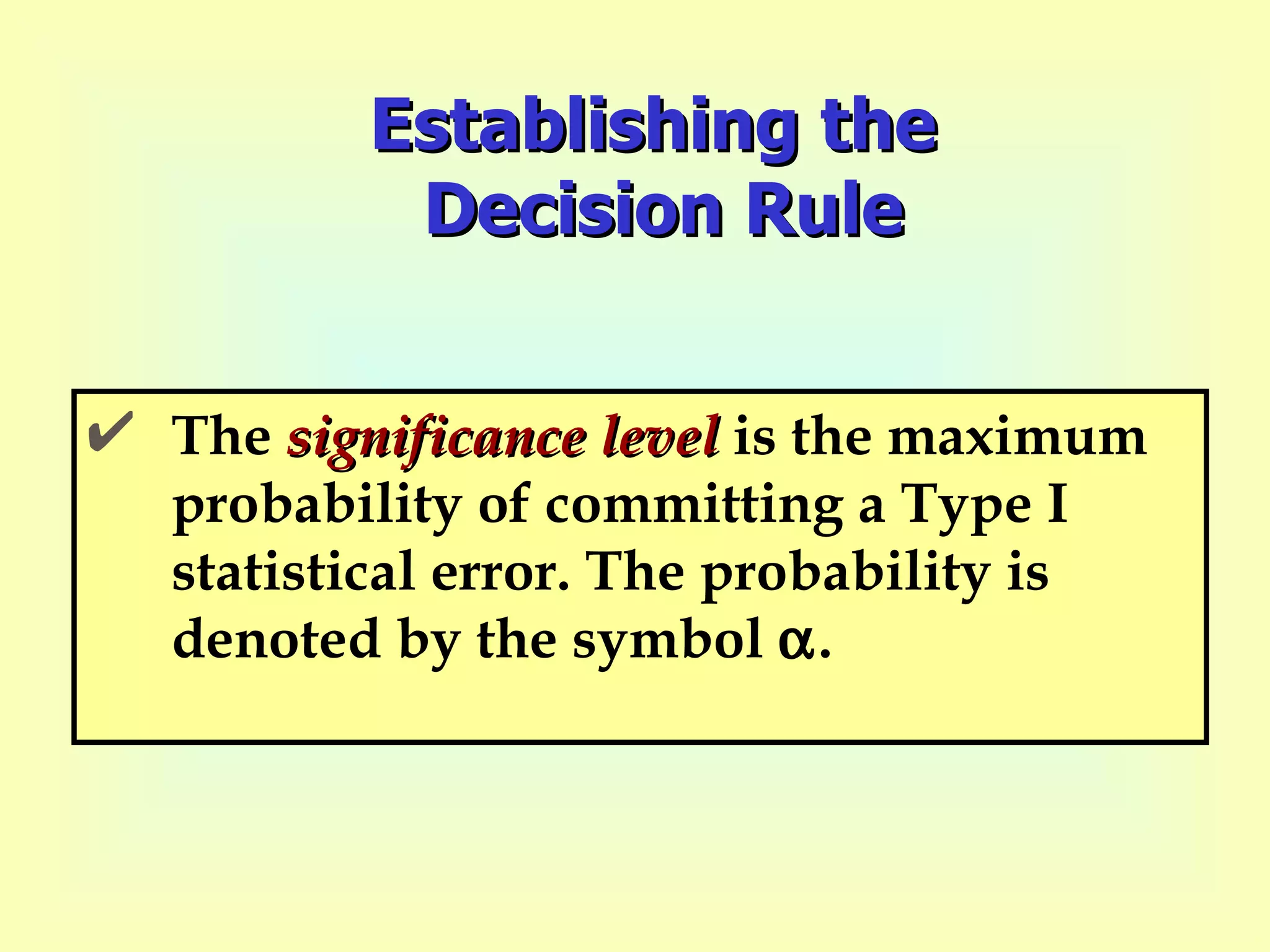 Establishing the  Decision Rule The  significance level  is the maximum probability of committing a Type I statistical error. The probability is denoted by the symbol   . 