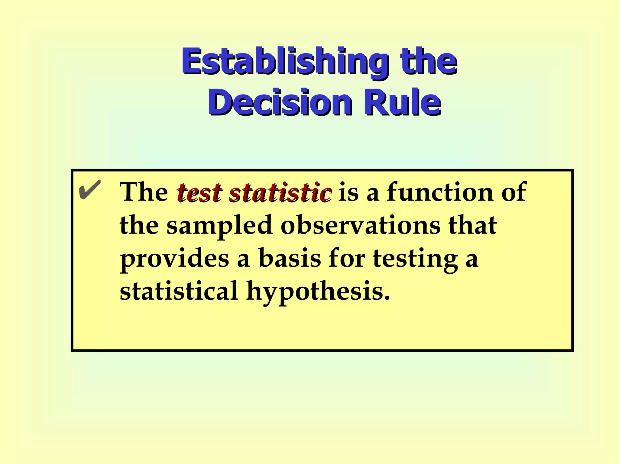 Establishing the  Decision Rule The  test statistic  is a function of the sampled observations that provides a basis for testing a statistical hypothesis. 