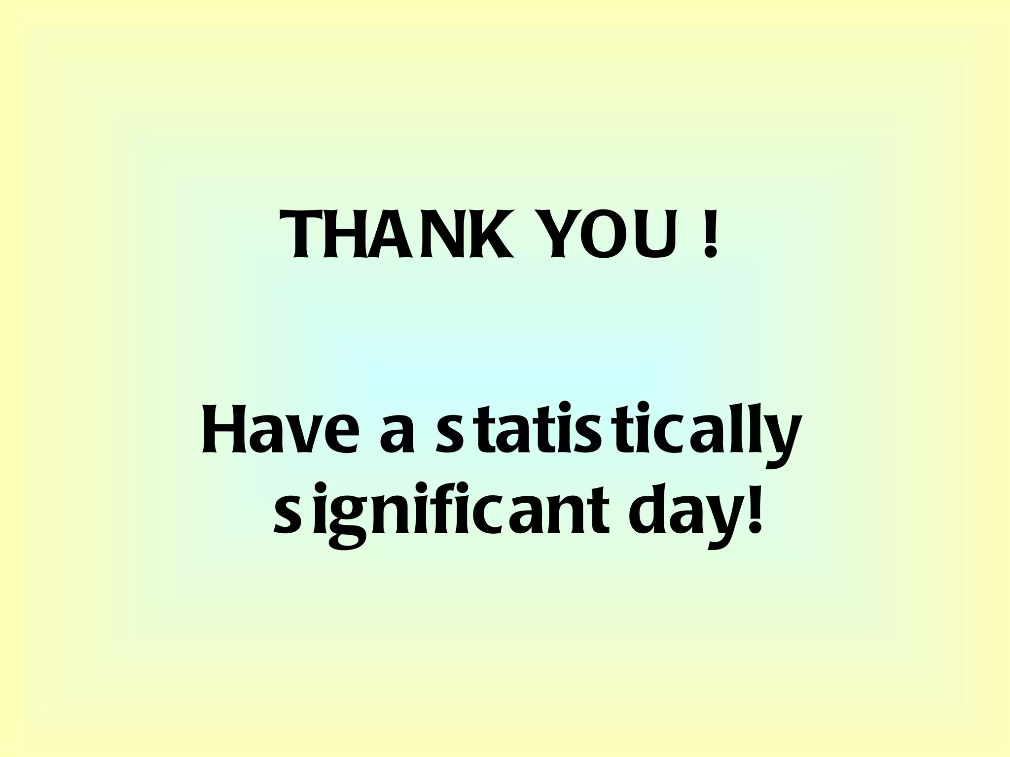 THANK YOU ! Have a statistically significant day! 