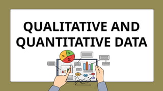 QUALITATIVE AND
QUANTITATIVE DATA
 