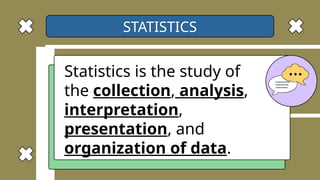 STATISTICS
Statistics is the study of
the collection, analysis,
interpretation,
presentation, and
organization of data.
 
