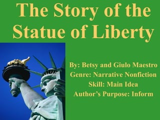 By: Betsy and Giulo Maestro Genre: Narrative Nonfiction Skill: Main Idea Author’s Purpose: Inform The Story of the Statue of Liberty 