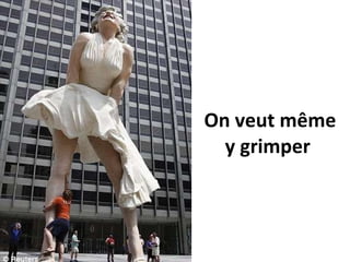 On veut même y grimper  