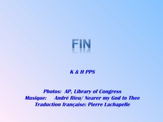 K & H PPS


      Photos: AP, Library of Congress
Musique: André Rieu/ Nearer my God to Thee
   Traduction française: Pierre Lachapelle
 