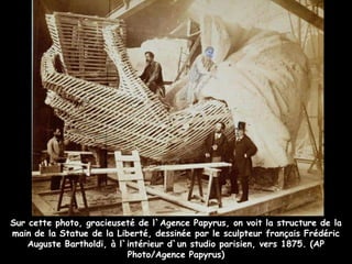 Sur cette photo, gracieuseté de l`Agence Papyrus, on voit la structure de la
main de la Statue de la Liberté, dessinée par le sculpteur français Frédéric
Auguste Bartholdi, à l`intérieur d`un studio parisien, vers 1875. (AP
Photo/Agence Papyrus)
 
