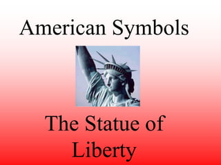 American Symbols
The Statue of
Liberty
 