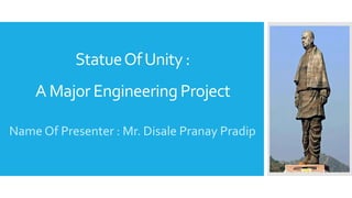 StatueOfUnity :
A Major Engineering Project
Name Of Presenter : Mr. Disale Pranay Pradip
 