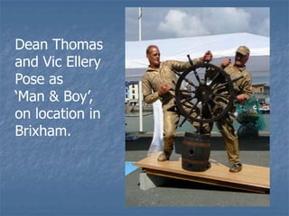 Dean Thomas
and Vic Ellery
Pose as
‘Man & Boy’,
on location in
Brixham.
 